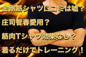 金剛筋シャツ口コミ評価は嘘?庄司愛用?筋肉Tシャツ効果なし?